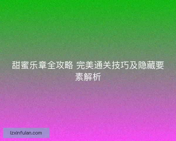 甜蜜乐章全攻略 完美通关技巧及隐藏要素解析