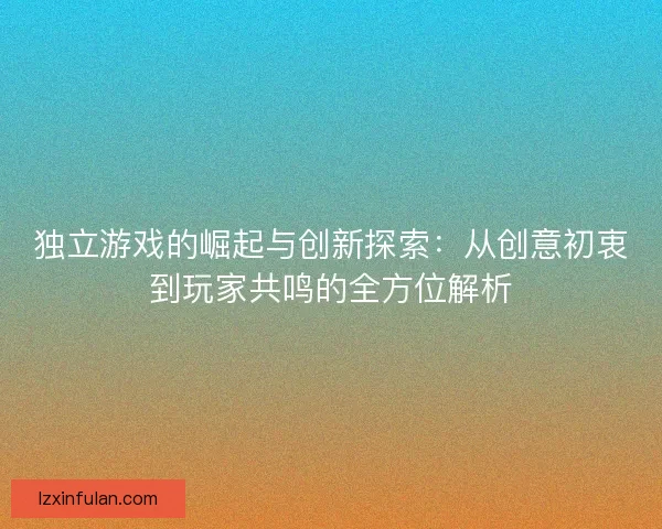 独立游戏的崛起与创新探索：从创意初衷到玩家共鸣的全方位解析
