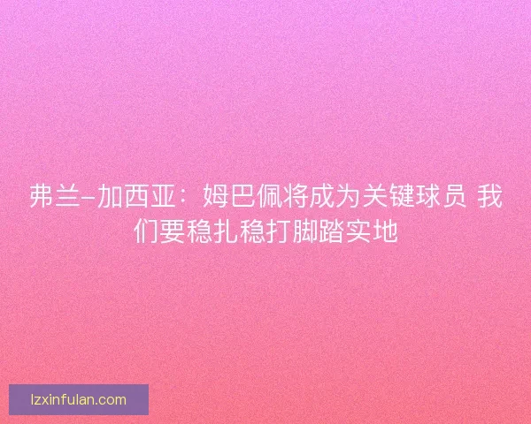 弗兰-加西亚：姆巴佩将成为关键球员 我们要稳扎稳打脚踏实地
