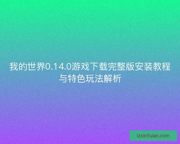 我的世界0.14.0游戏下载完整版安装教程与特色玩法解析