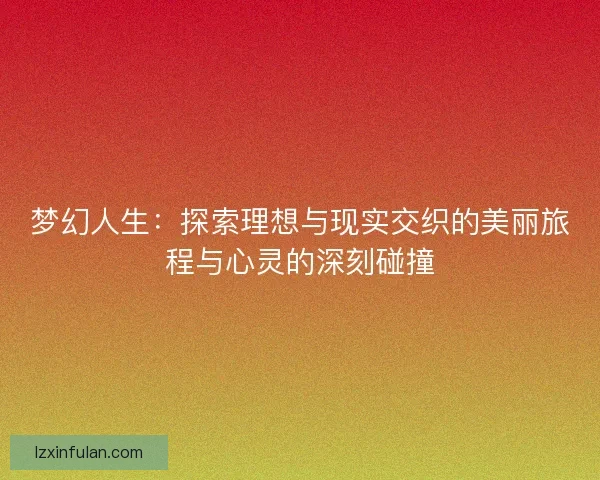梦幻人生：探索理想与现实交织的美丽旅程与心灵的深刻碰撞