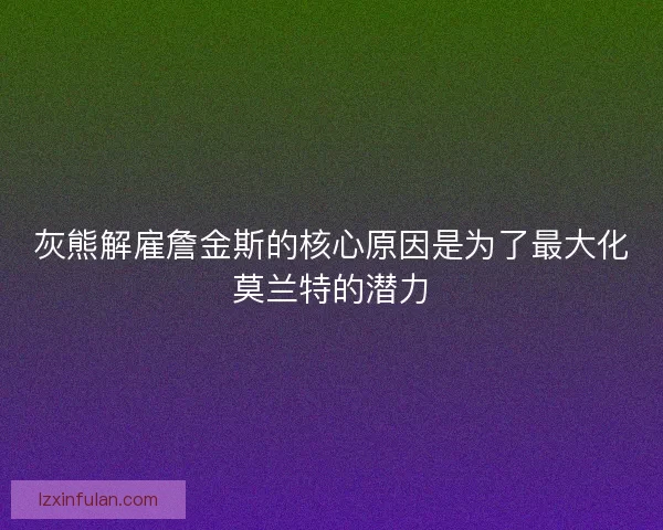 灰熊解雇詹金斯的核心原因是为了最大化莫兰特的潜力