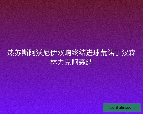热苏斯阿沃尼伊双响终结进球荒诺丁汉森林力克阿森纳