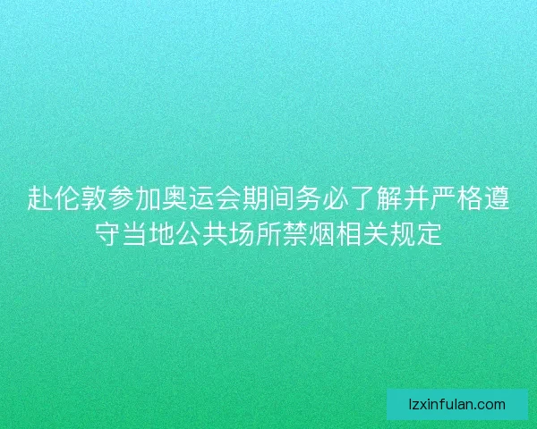赴伦敦参加奥运会期间务必了解并严格遵守当地公共场所禁烟相关规定